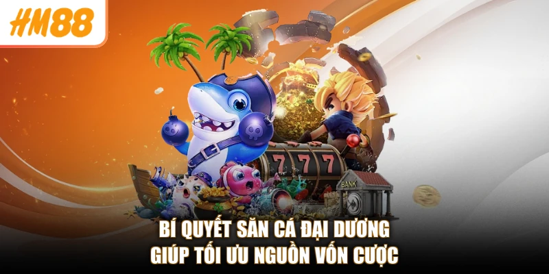 Thuật Toán Bắn Cá Online HM88 - Săn Boss Cực Đỉnh, Rinh Quà 3 Bí quyết săn cá đại dương giúp tối ưu nguồn vốn cược